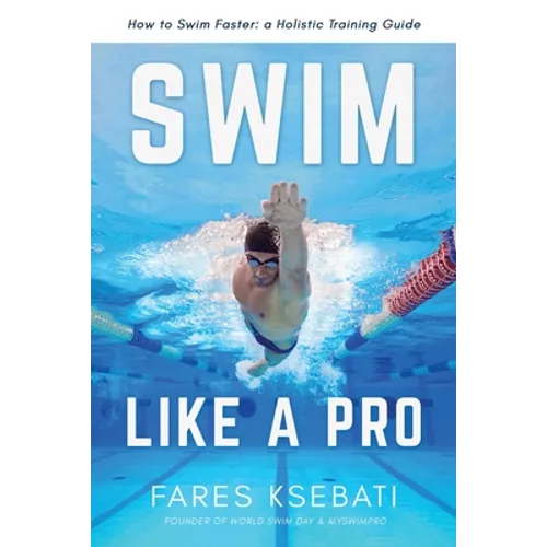 Swim Like A Pro: A Holistic Training Guide on How to Swim Faster & Smarter - Paperback