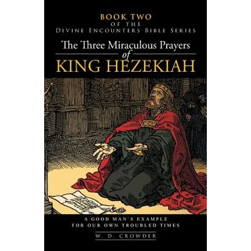 The Three Miraculous Prayers of King Hezekiah: A Good Man's Example for Our Own Troubled Times - Paperback