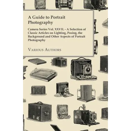A Guide to Portrait Photography - Camera Series Vol. XXVII. - A Selection of Classic Articles on Lighting, Posing, the Background and Other Aspects - Paperback
