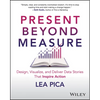 Present Beyond Measure: Design, Visualize, and Deliver Data Stories That Inspire Action - Paperback