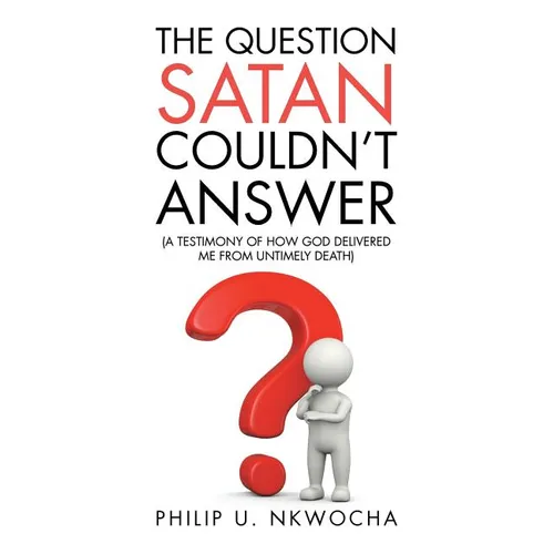 The Question Satan Couldn't Answer: A Testimony of How God Delivered Me from My Untimely Death - Paperback