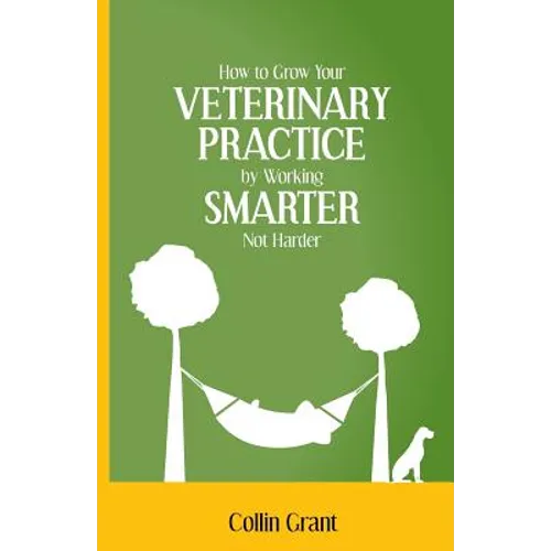 How to Grow Your VETERINARY PRACTICE by Working SMARTER, Not Harder - Paperback