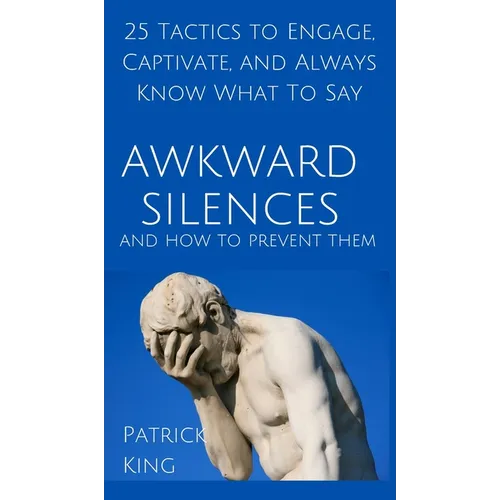 Awkward Silences and How to Prevent Them: 25 Tactics to Engage, Captivate, and Always Know What To Say - Hardcover