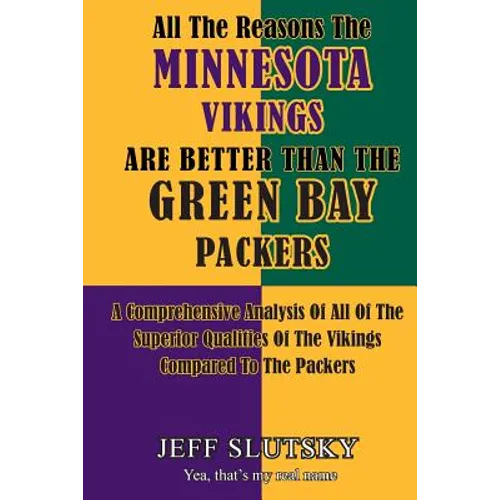 All The Reasons The Minnesota Vikings Are Better Than The Green Bay Packers: A Comprehensive Analysis Of All Of The Superior Qualities Of The Vikings - Paperback