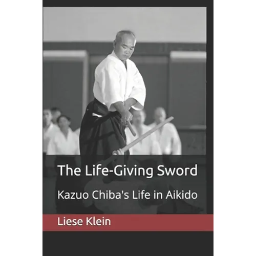 The Life-Giving Sword: Kazuo Chiba's Life in Aikido - Paperback