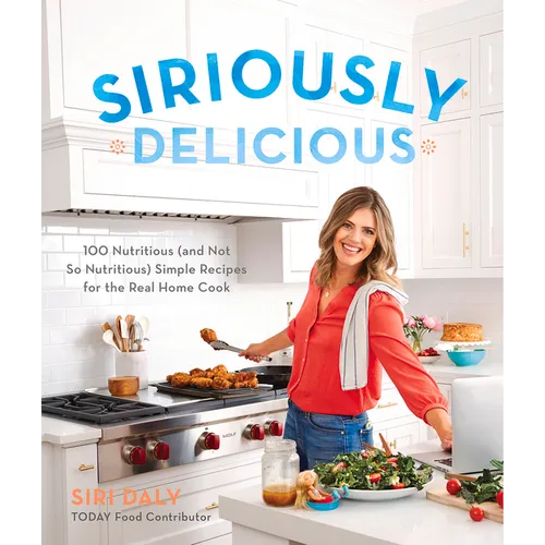 Siriously Delicious: 100 Nutritious (and Not So Nutritious) Simple Recipes for the Real Home Cook - Paperback