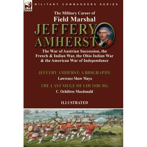 The Military Career of Field Marshal Jeffery Amherst: the War of Austrian Succession, the French & Indian War, the Ohio Indian War & the American War - Hardcover