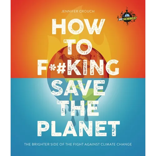 Iflscience! How to F**king Save the Planet: The Brighter Side of the Fight Against Climate Change - Paperback