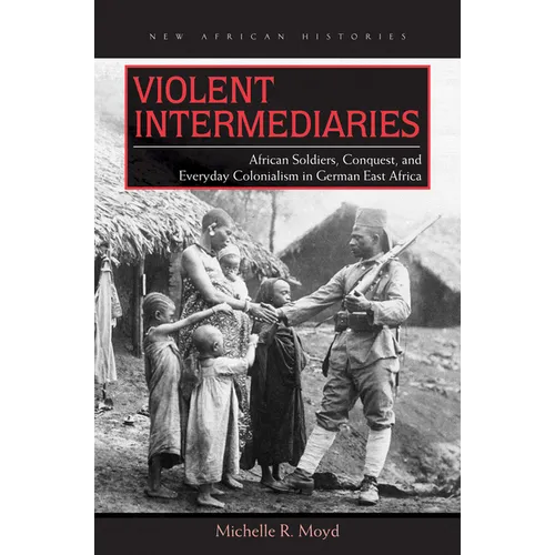 Violent Intermediaries: African Soldiers, Conquest, and Everyday Colonialism in German East Africa - Paperback