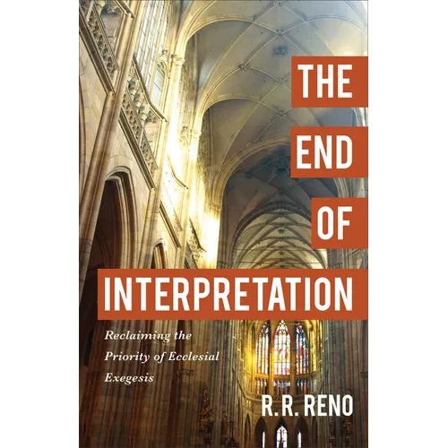 The End of Interpretation: Reclaiming the Priority of Ecclesial Exegesis - Paperback