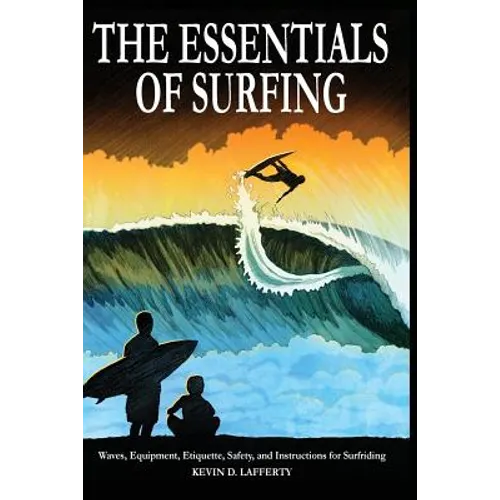 The Essentials of Surfing: The Authoritative Guide to Waves, Equipment, Etiquette, Safety, and Instructions for Surfriding - Paperback