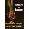Alchemy For Beginners: Discover the Magic and Mystery of the Ancient Alchemy Craft and Use It to Your Advantage - Paperback