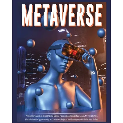 Metaverse: A Beginner's Guide to Investing and Making Passive Income in Virtual Lands, Nft, Blockchain and Cryptocurrency + 10 Best Defi Projects and - Paperback