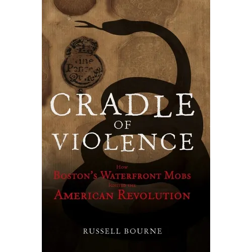 Cradle of Violence: How Boston's Waterfront Mobs Ignited the American Revolution - Hardcover