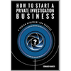 How to Start a Private Investigation Business: A Proven Blueprint for Success - Hardcover