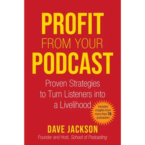 Profit from Your Podcast: Proven Strategies to Turn Listeners Into a Livelihood - Paperback