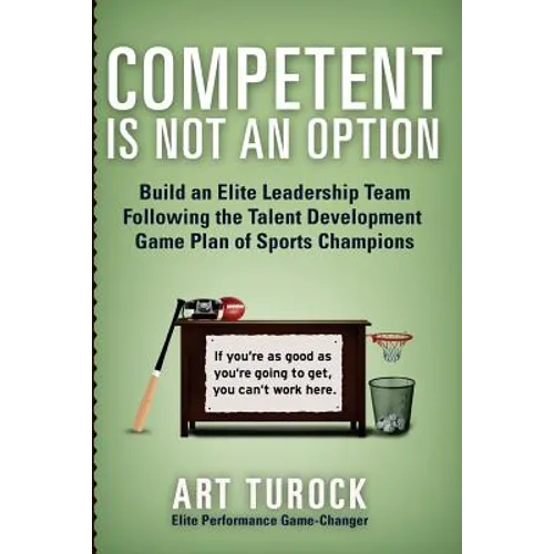 Competent is Not an Option: Build an Elite Leadership Team Following the Talent Development Game Plan of Sports Champions - Paperback