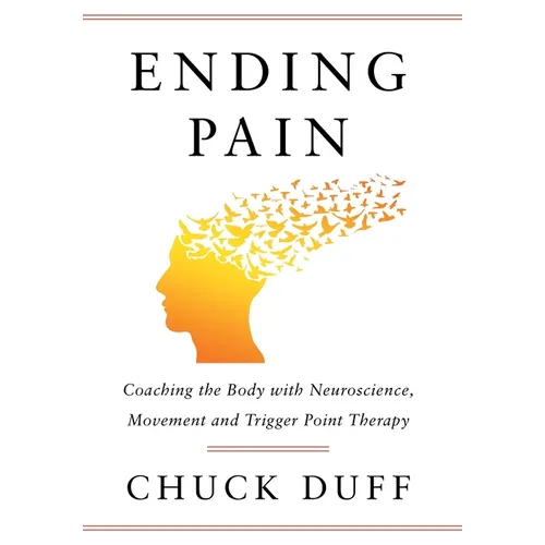 Ending Pain: Coaching the Body with Neuroscience, Movement and Trigger Point Therapy - Hardcover