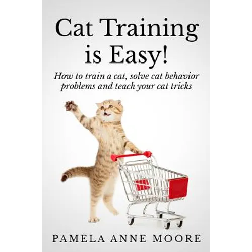 Cat Training Is Easy!: How to train a cat, solve cat behavior problems and teach your cat tricks. - Paperback