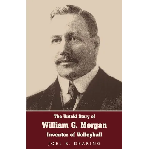 The Untold Story of William G. Morgan, Inventor of Volleyball - Paperback