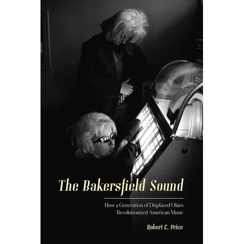 The Bakersfield Sound: How a Generation of Displaced Okies Revolutionized American Music - Paperback