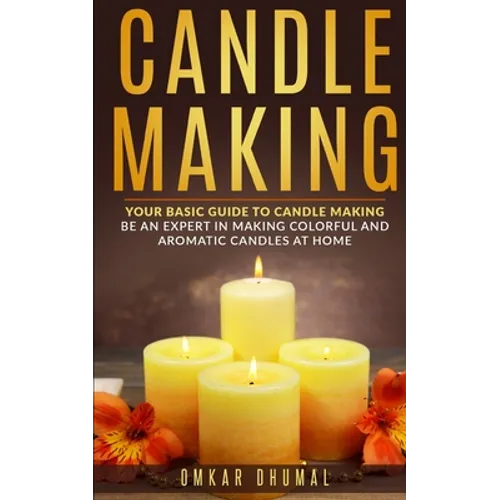 Candle Making: Your Basic Guide To Candle Making: Be an Expert in Making Colorful and Aromatic Candles At Home - Paperback