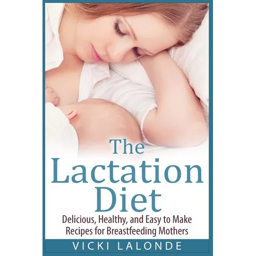 The Lactation Diet: Delicious, Healthy, and Easy to Make Recipes for Breastfeeding Mothers - Paperback