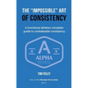 The Impossible Art of Consistency: The Functional Athlete's Complete Guide To Unshakeable Consistency - Paperback