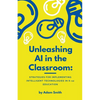 Unleashing AI in the Classroom: Strategies for Implementing Intelligent Technologies in K-12 Education - Paperback
