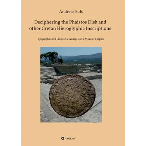 Deciphering the Phaistos Disk and other Cretan Hieroglyphic Inscriptions: Epigraphic and Linguistic Analysis of a Minoan Enigma - Paperback