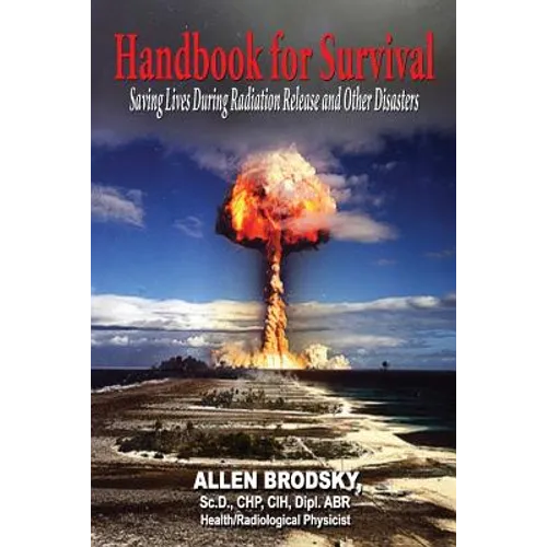 Handbook for Survival - Information for Saving Lives During Radiation Releases and Other Disasters - Paperback