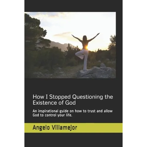 How I Stopped Questioning the Existence of God: An inspirational guide on how to trust and allow God to control your life. - Paperback