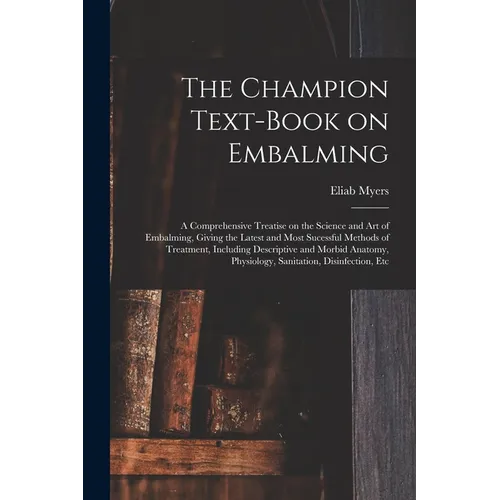 The Champion Text-book on Embalming; a Comprehensive Treatise on the Science and Art of Embalming, Giving the Latest and Most Sucessful Methods of Tre - Paperback