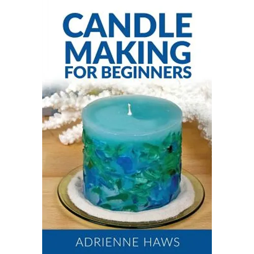 Candle Making for Beginners: Step by Step Guide to Making Your Own Candles at Home: Simple and Easy! - Paperback