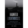 Haunted Lighthouses: Phantom Keepers, Ghostly Shipwrecks, and Sinister Calls from the Deep - Paperback