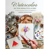 Watercolor in 10 Minutes a Day: 45 Quick and Easy Projects for Beginners - Paperback