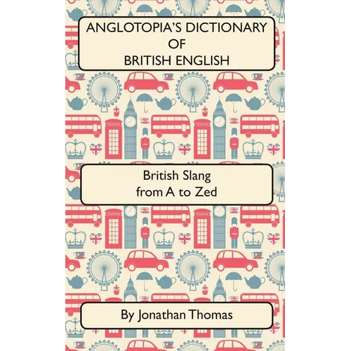 Anglotopia's Dictionary of British English 2nd Edition: British Slang from A to Zed - Paperback