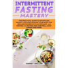 Intermittent Fasting Mastery: The Practical Guide to Effortless Weight Loss and Healing Your Body for Men and Women with Autophagy, 16:8 Fasting, 5:2 - Paperback