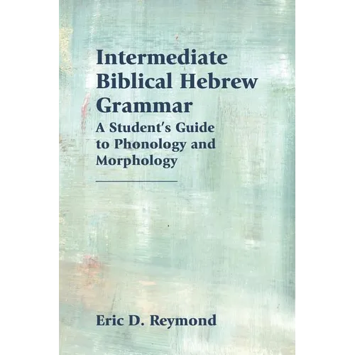 Intermediate Biblical Hebrew Grammar: A Student's Guide to Phonology and Morphology - Paperback