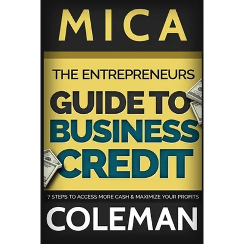 The Entrepreneurs Guide to Business Credit: 7 Steps to Access More Cash & Maximize Your Profits - Paperback