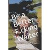 Be a Better F.cking Waiter: A Simple Guide to Waiting F.cking Tables - Paperback