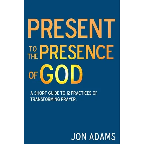 Present to the Presence of God: A short guide to 12 practices of transforming prayer - Paperback