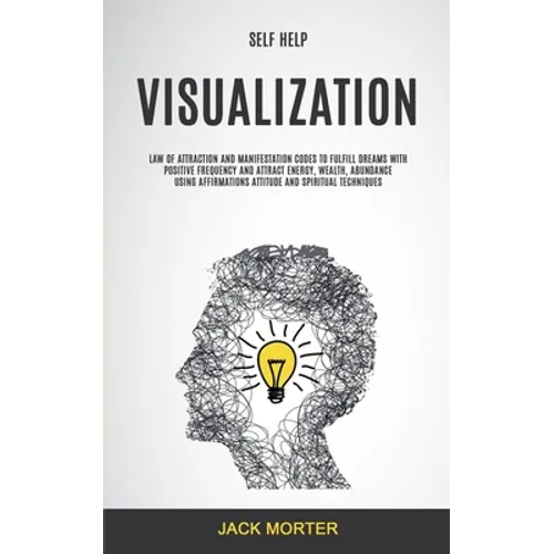 Self Help: Visualization: Law of Attraction and Manifestation Codes to Fulfill Dreams With Positive Frequency and Attract Energy, Wealth, Abundance Us - Paperback