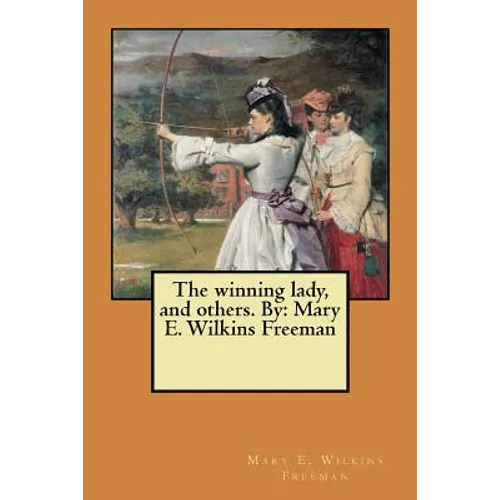 The winning lady, and others. By: Mary E. Wilkins Freeman - Paperback