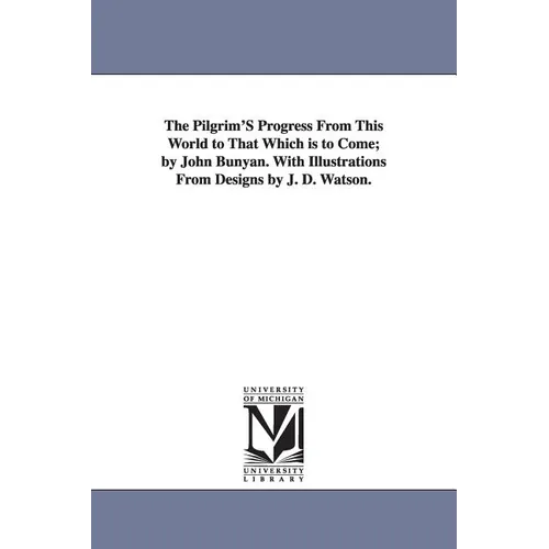 The Pilgrim'S Progress From This World to That Which is to Come; by John Bunyan. With Illustrations From Designs by J. D. Watson. - Paperback