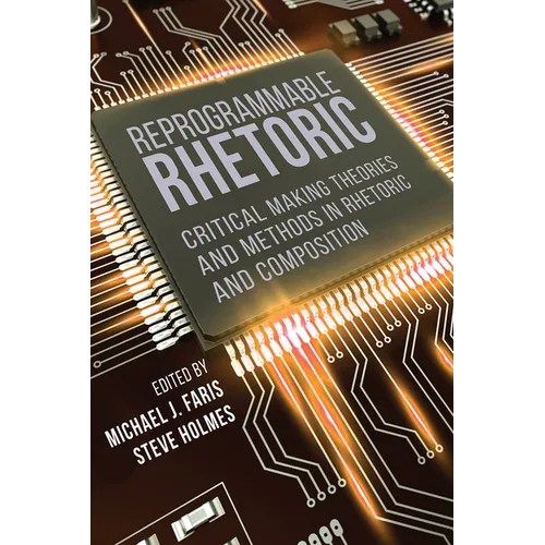 Reprogrammable Rhetoric: Critical Making Theories and Methods in Rhetoric and Composition - Paperback