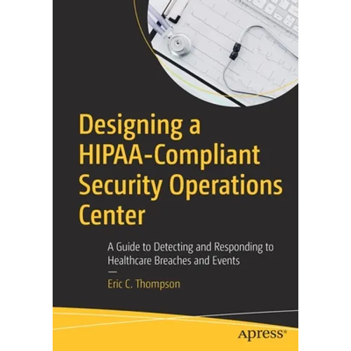 Designing a Hipaa-Compliant Security Operations Center: A Guide to Detecting and Responding to Healthcare Breaches and Events - Paperback