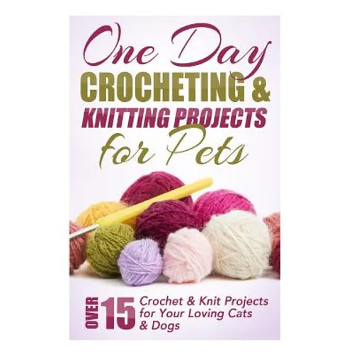 One Day Crocheting & Knitting Projects for Pets: Over 15 Crochet & Knit Projects for Your Loving Cats & Dogs - Paperback