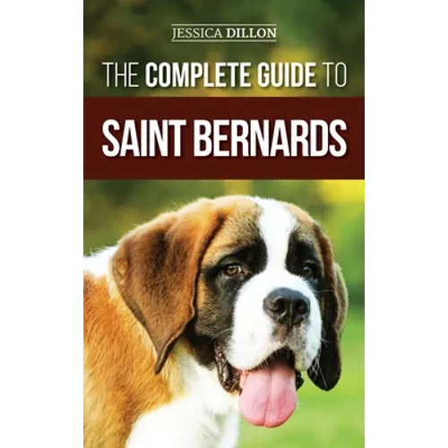 The Complete Guide to Saint Bernards: Choosing, Preparing for, Training, Feeding, Socializing, and Loving Your New Saint Bernard Puppy - Hardcover