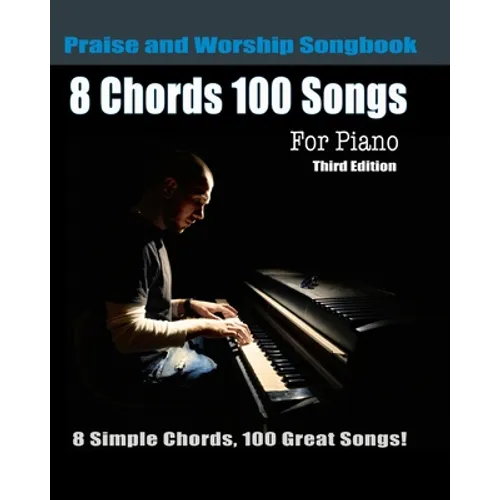 8 Chords 100 Songs Praise and Worship Songbook for Piano: 8 Simple Chords, 100 Great Songs - Third Edition - Paperback
